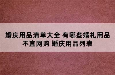 婚庆用品清单大全 有哪些婚礼用品不宜网购 婚庆用品列表